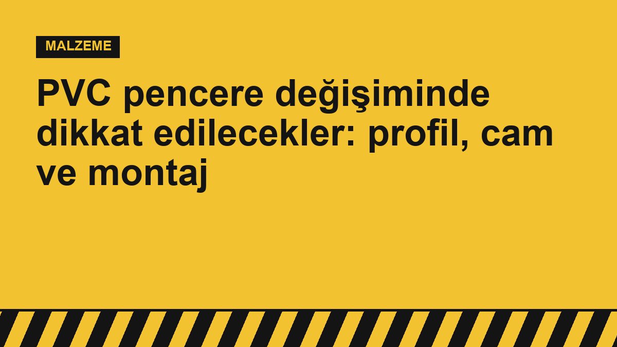 PVC pencere değişiminde dikkat edilecekler: profil, cam ve montaj