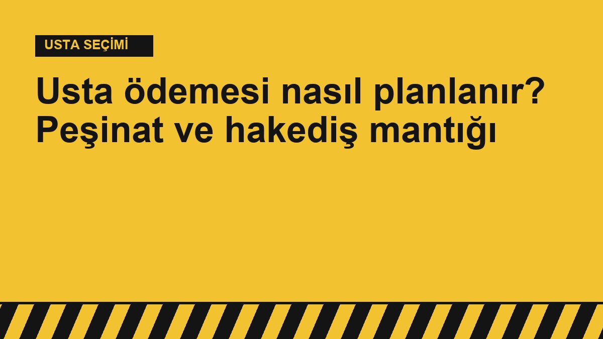 Usta ödemesi nasıl planlanır? Peşinat ve hakediş mantığı